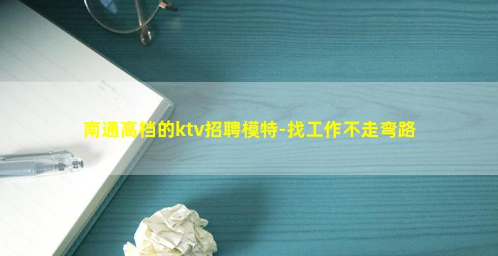 南通高档的ktv招聘模特-找工作不走弯路